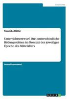 Unterrichtsentwurf. Drei unterschiedliche Bildungsst�tten im Kontext der jeweiligen Epoche des Mittelalters 3656493014 Book Cover