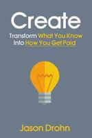 Create: Transform What You Know Into How You Get Paid 0989216837 Book Cover