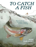 To Catch a Fish: Essays on the Joy, Frustration, Curiosity, and Allure of Fishing 1635869722 Book Cover