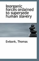 Inorganic Forces Ordained to Supersede Human Slavery 1018957391 Book Cover