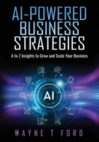 AI Powered Business Strategies: A-Z Insights to Grow and Scale your Business B0DXD2GZZP Book Cover