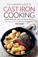 The Ultimate Guide to Cast Iron Cooking: Unlock Over 25 Cast Iron Skillet Recipes - The Only Cast Iron Cookbook You Will Ever Need 1534846549 Book Cover