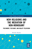 New Religions and the Mediation of Non-Monogamy: Polyamory, Polygamy, and Reality Television 1032051671 Book Cover