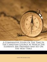 A Comparative Study Of The Time In The Christian Liturgy At Which The Elements Are Prepared And Set On The Holy Table 1246155583 Book Cover