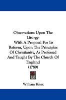 Observations Upon The Liturgy: With A Proposal For Its Reform, Upon The Principles Of Christianity, As Professed And Taught By The Church Of England 1104301660 Book Cover