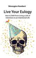Live Your Eulogy: How to Shift from Living a Life of Intentions to an Intentional Life B0CJXDSKYQ Book Cover
