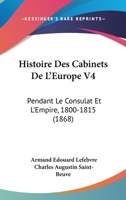 Histoire Des Cabinets De L'Europe V4: Pendant Le Consulat Et L'Empire, 1800-1815 (1868) 1166772233 Book Cover