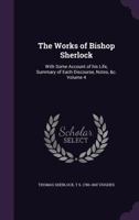 The works of Bishop Sherlock: with some account of his life, summary of each discourse, notes, &c. Volume 4 1355296374 Book Cover