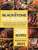 Blackstone Gas Griddle +200 recipes: The Comprehensive Guide to Perfecting Your Griddle Skills with Expert Tips, Techniques and Flavorful Recipes for B0DPLC61B4 Book Cover