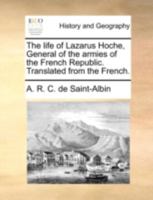 The Life of Lazarus Hoche, General of the Armies of the French Republic. Translated From the French 1140685635 Book Cover