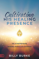 Cultivating His Healing Presence: An Atmosphere Where Miracles Happen 1667500384 Book Cover