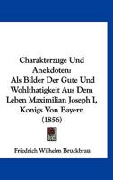 Charakterzuge Und Anekdoten ALS Bilder Der Gute Und Wohltatigkeit Aus Dem Leben Maximilian Joseph I., Konigs Von Bayern 1161032479 Book Cover