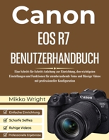 CANON EOS R7 BENUTZERHANDBUCH: Eine Schritt-für-Schritt-Anleitung zur Einrichtung, den wichtigsten Einstellungen und Funktionen für atemberaubende ... Konfiguration (German Edition) B0GG6WSKNZ Book Cover