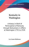 Kentucky in Washington: A History in Brief of Participation of Kentucky through Kentuckians in Affairs at Washington 1792 to 1928 1417935618 Book Cover