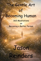 The Gentle Art of Becoming Human: 365 Meditations on Becoming a Better Person B0GRQXPTK5 Book Cover