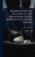 Business Ethics In Relation To The Profession Of The Religious Society Of Friends 102447867X Book Cover