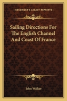 Sailing directions for the English Channel and Coast of France; with an accurate description of the Coasts of England, South of Ireland, and Channel ... documents. To which are added ... account 0548289883 Book Cover