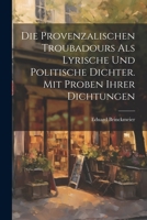 Die provenzalischen Troubadours als lyrische und politische Dichter. Mit Proben ihrer Dichtungen 1022148818 Book Cover