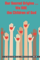 Our Sacred Origins ... We Are the Children of God: Evolving; Journey in Consciousness to Heaven on Earth B0DS5S17GZ Book Cover