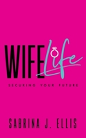 Wife Life: Securing Your Future 1545678537 Book Cover