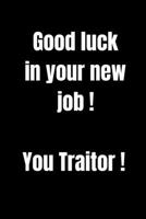 Good luck in your new job !  You traitor !: Journal Paper Notebook for Friends  Gift to Your Goodbye Colleague or Coworker (Office Journals) 1661266495 Book Cover