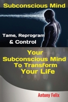 Subconscious Mind: Tame, Reprogram & Control Your Subconscious Mind To Transform Your Life 1951737350 Book Cover