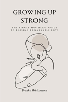 Growing Up Strong: The Single Mother's Guide to Raising Remarkable Boys 1326934503 Book Cover