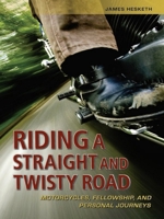 Riding a Straight and Twisty Road: Motorcycles, Fellowship, and Personal Journeys 1936290057 Book Cover