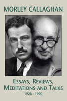Morley Callaghan: Essays, Reviews, Meditations and Talks: 1928-1990 1550960997 Book Cover