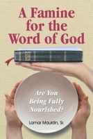 A Famine for the Word of God: Are You Being Fully Nourished? 147960951X Book Cover