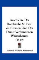 Geschichte Der Domkirche St. Petri Zu Bremen Und Des Damit Verbundenen Waisenhauses (1829) 1168446856 Book Cover
