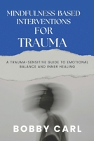 MINDFULNESS-BASED INTERVENTIONS FOR TRAUMA: A Trauma-Sensitive Guide to Emotional Balance and Inner Healing B0H2PRQKF3 Book Cover