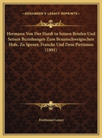 Hermann Von Der Hardt in Seinen Briefen Und Seinen Beziehungen Zum Braunschweigischen Hofe, Zu Spener, Francke Und Dem Pietismus 1148028706 Book Cover