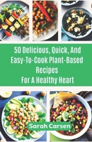 50 Delicious, Quick, And Easy-To-Cook Plant-Based Recipes For a Healthy Heart B0CDZ44GX6 Book Cover