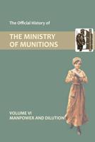 Official History of the Ministry of Munitions Volume VI: Manpower and Dilution 1847348807 Book Cover