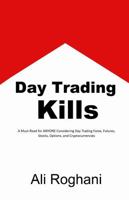Day Trading Kills: A Must-Read for ANYONE Considering Day Trading Forex, Futures, Stocks, Options, and Cryptocurrencies 1447733223 Book Cover