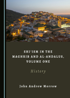 Shiism in the Maghrib and Al-Andalus, Volume One: History 1527561585 Book Cover
