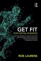 Get Fit for Digital Business: A Six-Step Workout Plan to Get Your Organisation in Great Shape to Thrive in a Connected Commercial World. 1138616303 Book Cover
