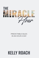 The Miracle Hour: Predictable Sales in an Hour a Day B0GXC7KJDX Book Cover