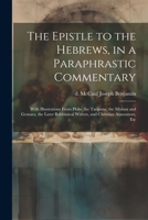 The Epistle to the Hebrews, in a Paraphrastic Commentary: With Illustrations From Philo, the Targums, the Mishna and Gemara, the Later Rabbinical Writers, and Christian Annotators, Etc 1022247271 Book Cover