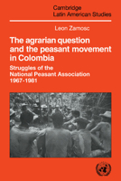 The Agrarian Question and the Peasant Movement in Colombia: Struggles of the National Peasant Association, 19671981 0521031389 Book Cover