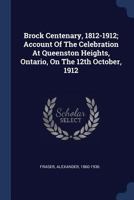 Brock Centenary, 1812-1912; Account Of The Celebration At Queenston Heights, Ontario, On The 12th October, 1912 9356084912 Book Cover