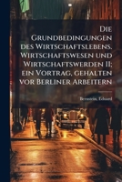 Die Grundbedingungen Des Wirtschaftslebens. Wirtschaftswesen Und Wirtschaftswerden II; Ein Vortrag, Gehalten VOR Berliner Arbeitern 1176068431 Book Cover