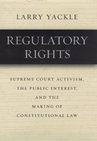 Regulatory Rights: Supreme Court Activism, the Public Interest, and the Making of Constitutional Law 0226944719 Book Cover