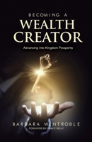 Becoming A Wealth Creator: Advancing into Kingdom Prosperity 1090779380 Book Cover