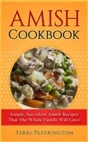 Amish Cookbook: Simple, Succulent Amish Recipes That the Whole Family Will Love! 1546591206 Book Cover