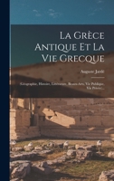 La Grèce Antique Et La Vie Grecque: (géographie, Histoire, Littérature, Beaux-arts, Vie Publique, Vie Privée)... 1016894619 Book Cover