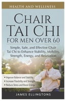 CHAIR TAI CHI FOR MEN OVER 60: Simple, Safe, and Effective Chair Tai Chi to Enhance Stability, Mobility, Strength, Energy, and Relaxation B0GT2JH7MT Book Cover