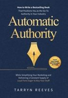Automatic Authority: How to Write a Bestselling Book That Positions You as the Go-To Authority in Your Industry While Simplifying Your Mark 1763651029 Book Cover