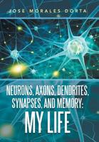 Neurons, Axons, Dendrites, Synapses, and Memory: My Life 1796045365 Book Cover